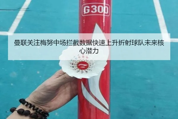 曼联关注梅努中场拦截数据快速上升折射球队未来核心潜力
