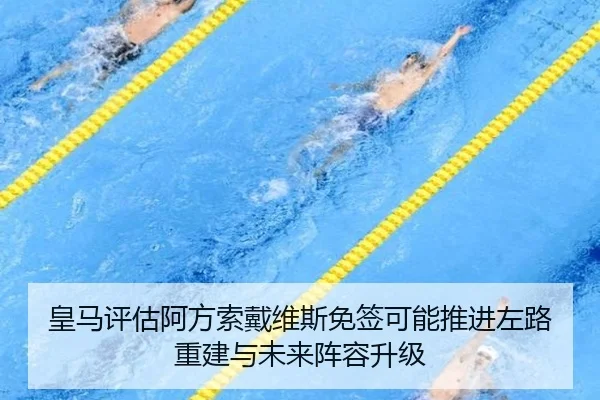 皇马评估阿方索戴维斯免签可能推进左路重建与未来阵容升级