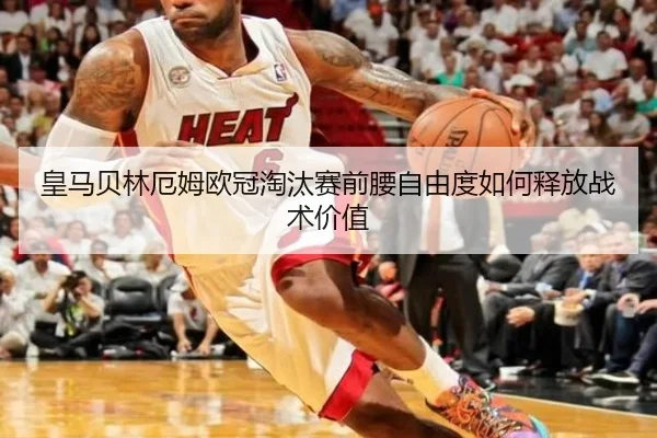 皇马贝林厄姆欧冠淘汰赛前腰自由度如何释放战术价值
