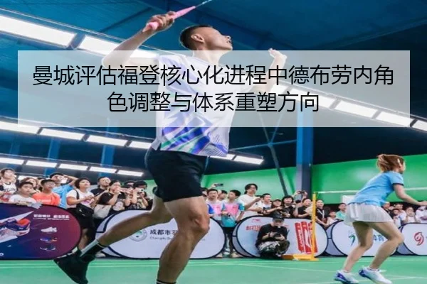 曼城评估福登核心化进程中德布劳内角色调整与体系重塑方向