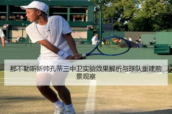 那不勒斯新帅孔蒂三中卫实验效果解析与球队重建前景观察