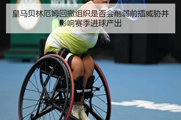 皇马贝林厄姆回撤组织是否会削弱前插威胁并影响赛季进球产出