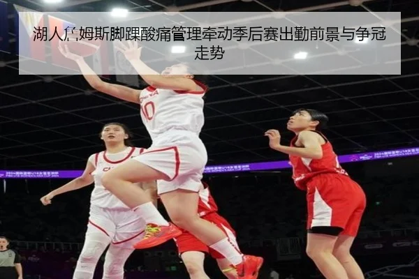 湖人詹姆斯脚踝酸痛管理牵动季后赛出勤前景与争冠走势