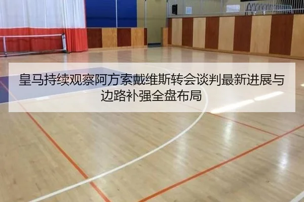 皇马持续观察阿方索戴维斯转会谈判最新进展与边路补强全盘布局